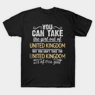 You Can Take The Girl Out Of United Kingdom But You Cant Take The United Kingdom Out Of The Girl - Gift for British With Roots From United Kingdom T-Shirt